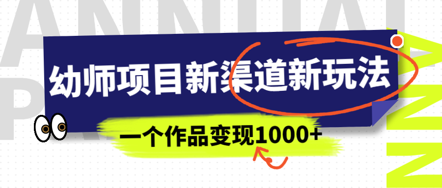 幼师项目新渠道新玩法，一个作品变现1000+，一部手机实现月入过万-117资源网