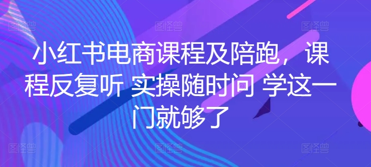 小红书电商课程及陪跑，课程反复听 实操随时问 学这一门就够了-117资源网