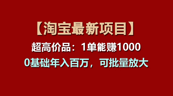 【淘宝项目】超高价品：1单赚1000多，0基础年入百万，可批量放大-117资源网