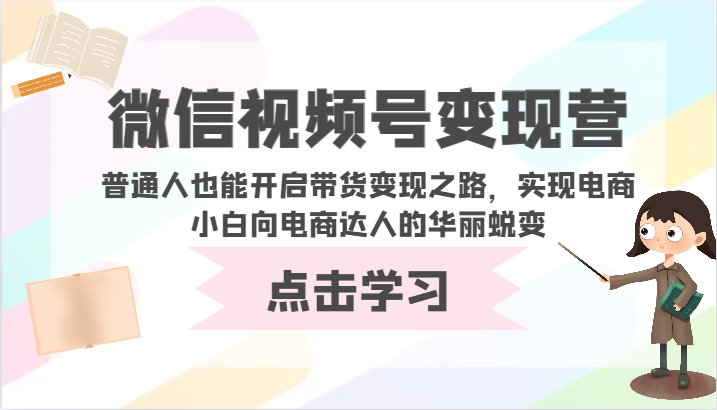 微信视频号变现营-普通人也能开启带货变现之路，实现电商小白向电商达人的华丽蜕变-117资源网