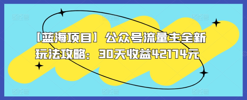 【蓝海项目】公众号流量主全新玩法攻略：30天收益42174元-117资源网