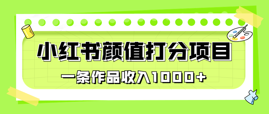 适合0基础小白的小红书颜值打分项目，一条作品收入1000+-117资源网