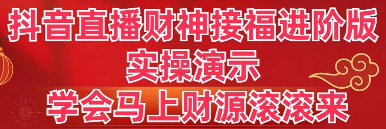 抖音直播财神接福进阶版 实操演示 学会马上财源滚滚来-117资源网