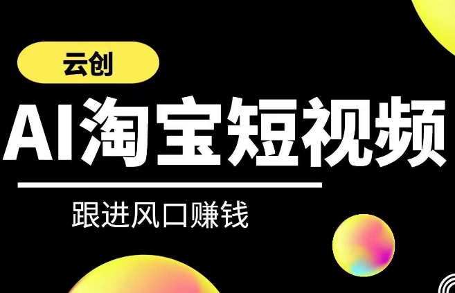 云创-AI短视频系列课程，快速理解带货短视频+AI运用-117资源网