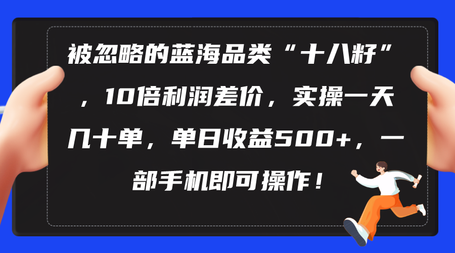 （10696期）被忽略的蓝海品类“十八籽”，10倍利润差价，实操一天几十单 单日收益500+-117资源网