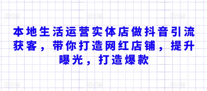 本地生活运营实体店做抖音引流获客，带你打造网红店铺，提升曝光，打造爆款-117资源网