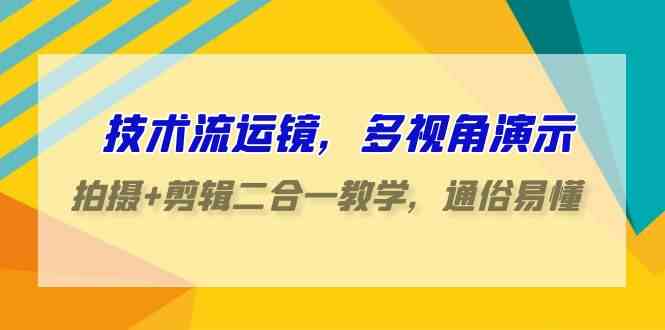 （9545期）技术流-运镜，多视角演示，拍摄+剪辑二合一教学，通俗易懂（70节课）-117资源网