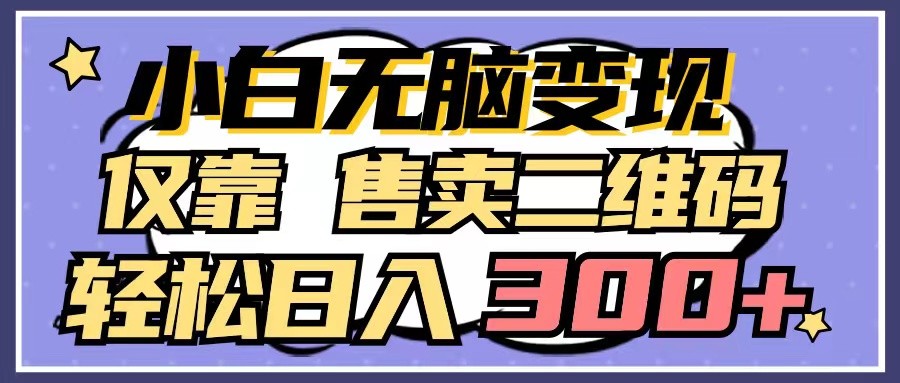 小白无脑变现，仅靠售卖二维码，轻松日入300+-117资源网