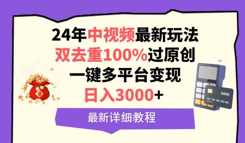 （9598期）中视频24年最新玩法，双去重100%过原创，日入3000+一键多平台变现-117资源网