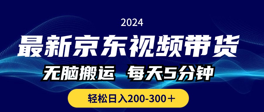 最新京东视频带货，无脑搬运，每天5分钟 ， 轻松日入200-300＋-117资源网