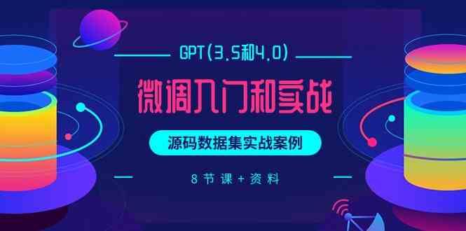 （9909期）GPT(3.5和4.0)微调入门和实战，源码数据集实战案例（8节课+资料）-117资源网