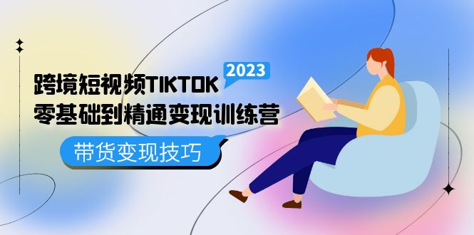 跨境·短视频TIKTOK零基础到精通变现训练营 短视频·独立站·带货变现技巧-117资源网