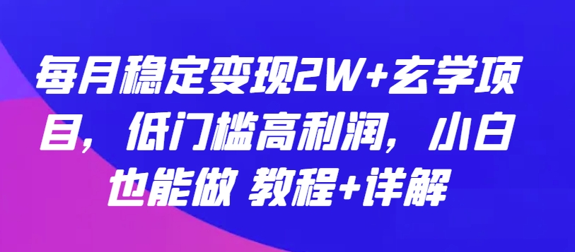 每月稳定变现2W+玄学项目，低门槛高利润，小白也能做 教程+详解-117资源网