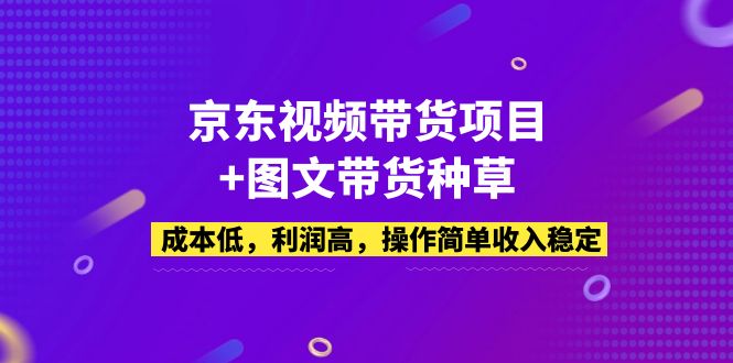 京东视频带货项目+图文带货种草，成本低，利润高，操作简单收入稳定-117资源网