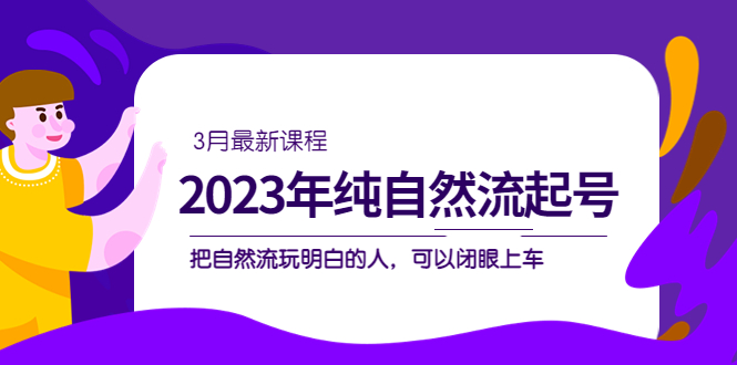 2023年纯自然流·起号课程，把自然流·玩明白的人 可以闭眼上车（3月更新）-117资源网