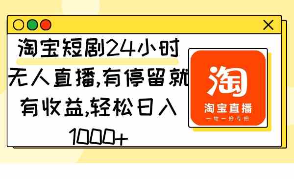 （9130期）淘宝短剧24小时无人直播，有停留就有收益,轻松日入1000+-117资源网