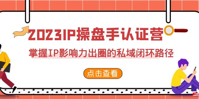 2023·IP操盘手·认证营·第2期，掌握IP影响力出圈的私域闭环路径（35节）-117资源网