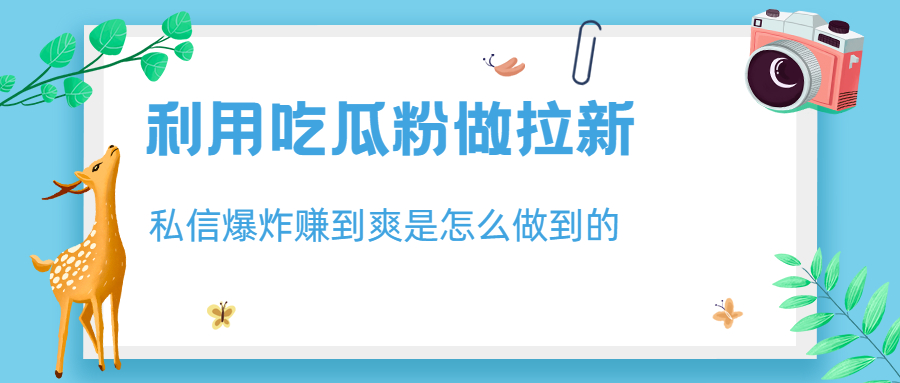 利用吃瓜粉做拉新，私信爆炸日入1000+赚到爽是怎么做到的-117资源网