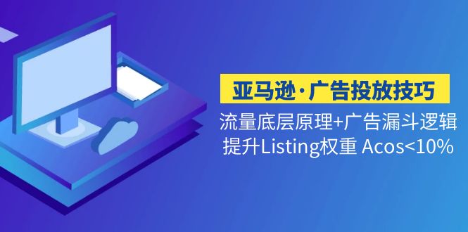 亚马逊·广告投放技巧流量底层+广告漏斗逻辑+提升Listing权重 Acos<10%-117资源网