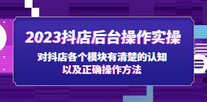 2023抖店后台操作实操，对抖店各个模块有清楚的认知以及正确操作方法-117资源网