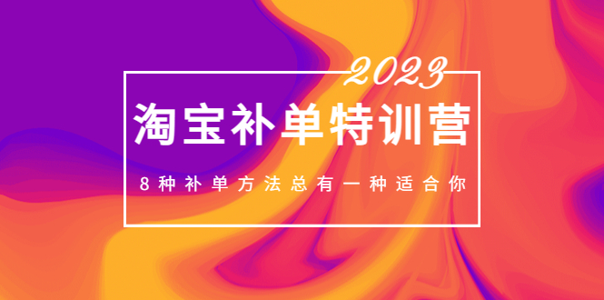 2023最新淘宝补单特训营，8种补单方法总有一种适合你！-117资源网