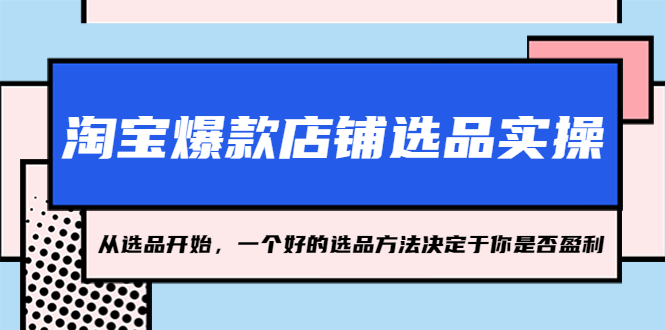 淘宝爆款店铺选品实操，2023从选品开始，一个好的选品方法决定于你是否盈利-117资源网