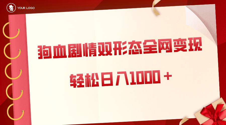 狗血剧情多渠道变现，双形态全网布局，轻松日入1000＋，保姆级项目拆解-117资源网