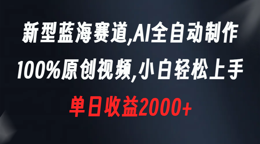 新型蓝海赛道，AI全自动制作，100%原创视频，小白轻松上手，单日收益2000+-117资源网