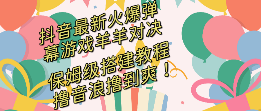 抖音最新火爆弹幕游戏羊羊对决，保姆级搭建开播教程，撸音浪直接撸到爽！-117资源网