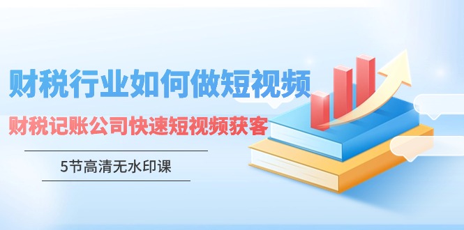 财税行业怎样做短视频，财税记账公司快速短视频获客-117资源网