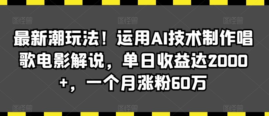 最新潮玩法！运用AI技术制作唱歌电影解说，单日收益达2000+，一个月涨粉60万【揭秘】-117资源网