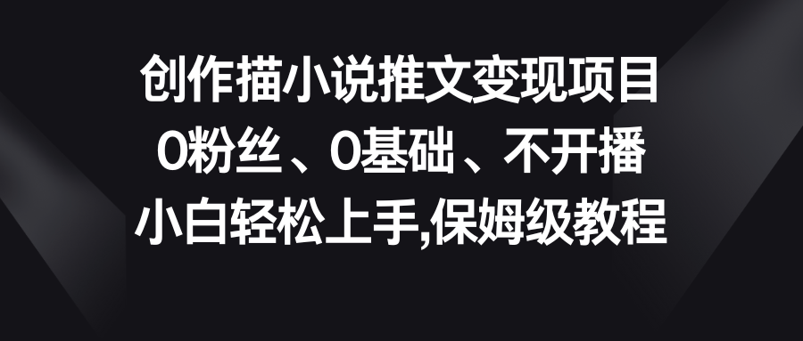 小说推文变现项目，0粉丝、0基础、不开播、小白轻松上手，保姆级教程-117资源网