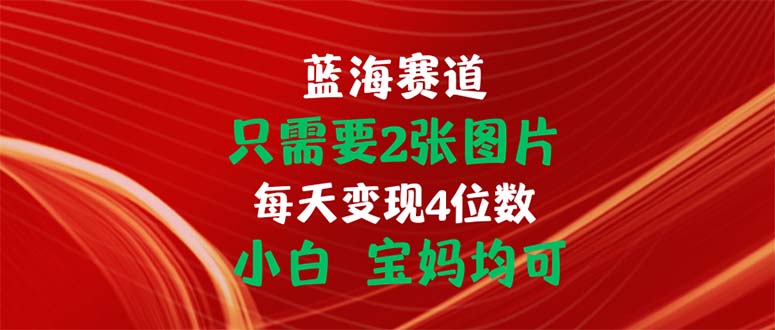 只需要2张图片 每天变现4位数 小白 宝妈均可-117资源网