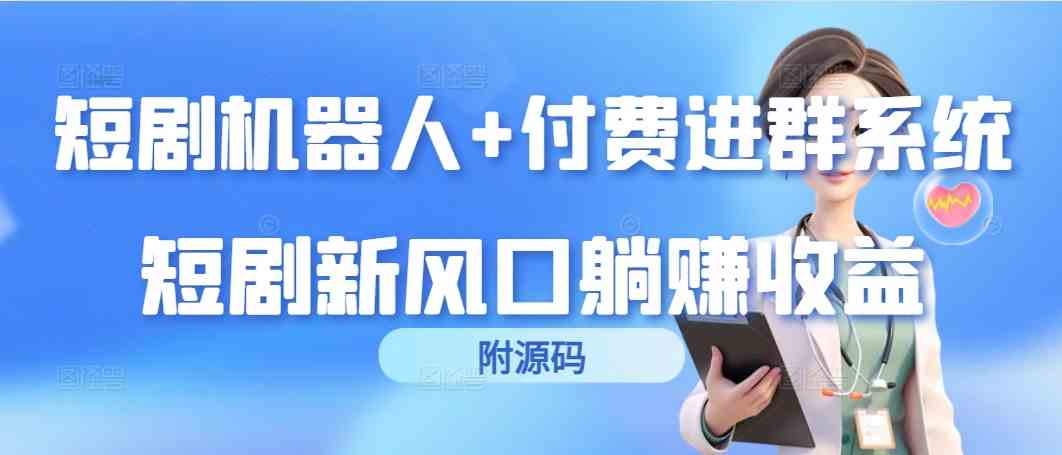 （9468期）短剧机器人+付费进群系统，短剧新风口躺赚收益（附源码）-117资源网