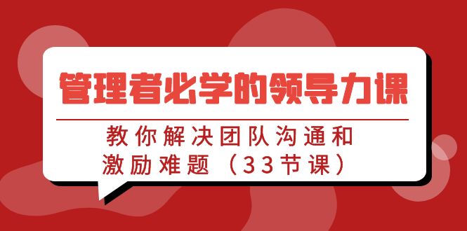 管理者必学的领导力课：教你解决团队沟通和激励难题（33节课）-117资源网