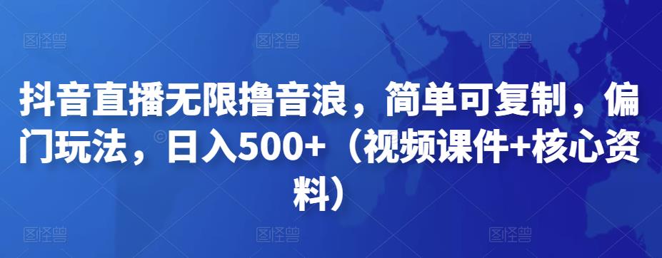 抖音直播无限撸音浪，简单可复制，偏门玩法，日入500+（视频课件+核心资料）-117资源网