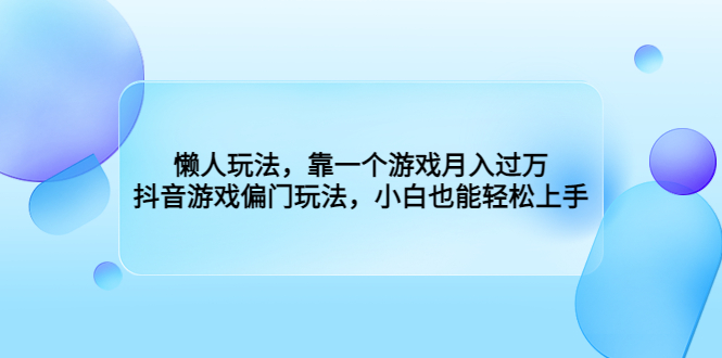 懒人玩法，靠一个游戏月入过万，抖音游戏偏门玩法，小白也能轻松上手-117资源网