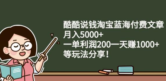 酷酷说钱淘宝蓝海付费文章:月入5000+一单利润200一天赚1000+(等玩法分享)￼-117资源网