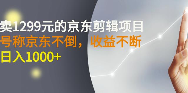 外面卖1299元的京东剪辑项目，号称京东不倒，收益不停止，日入1000+￼￼-117资源网