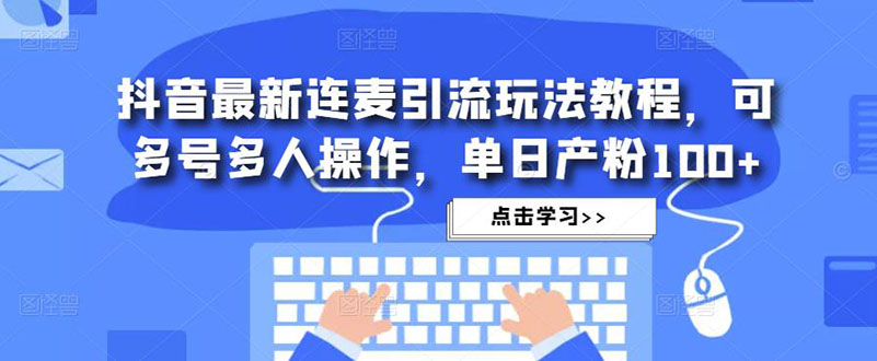 抖音最新连麦引流玩法教程，可多号多人操作，单日产粉100+-117资源网