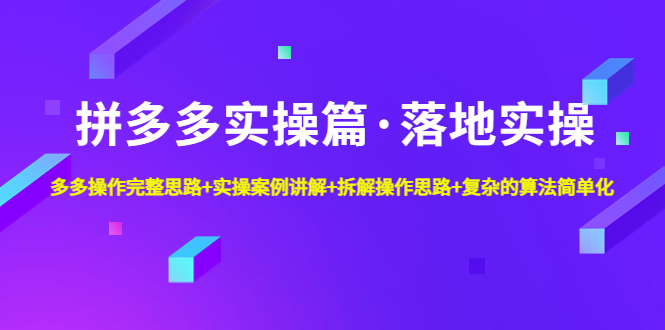 拼多多实操篇·落地实操 完整思路+实操案例+拆解操作思路+复杂的算法简单化-117资源网