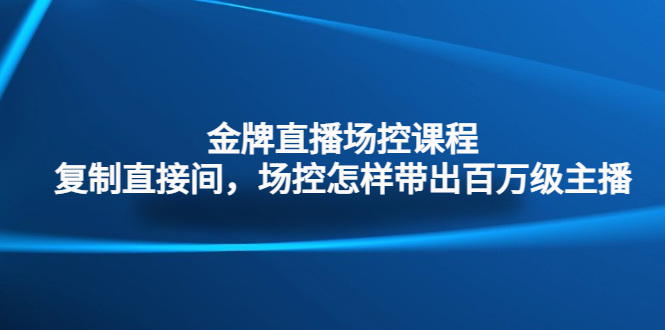 金牌直播场控课程：复制直接间，场控如何带出百万级主播-117资源网