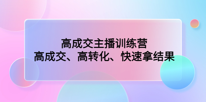 高成交主播训练营：高成交、高转化、快速拿结果-117资源网