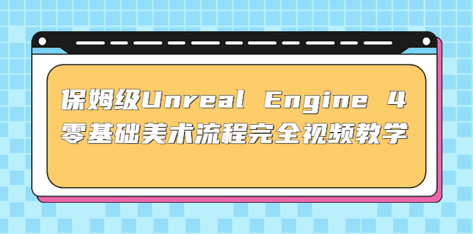 保姆级Unreal Engine 4 零基础美术流程完全视频教学(37节课+配套文件)-117资源网