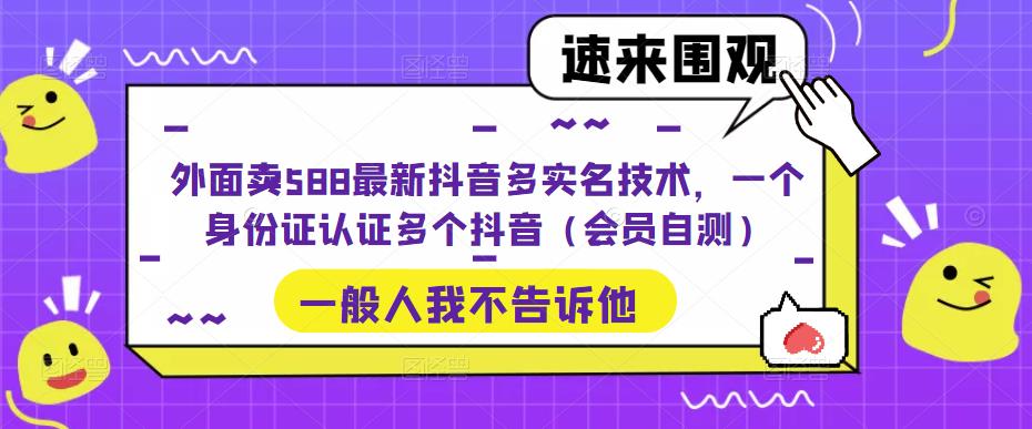 外面卖588最新抖音多实名技术，一个身份证认证多个抖音（会员自测）-117资源网