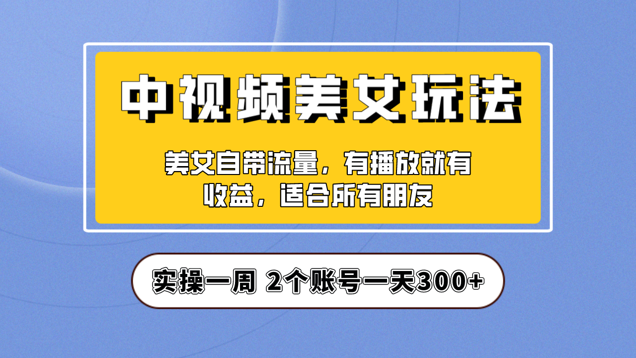 实操一天300+，【中视频美女号】项目拆解，保姆级教程助力你快速成单！-117资源网