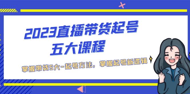 2023直播带货起号五大课程，掌握带货5大-起号方法，掌握起新号逻辑-117资源网