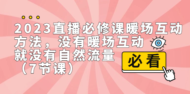 2023直播·必修课暖场互动方法，没有暖场互动，就没有自然流量（7节课）-117资源网