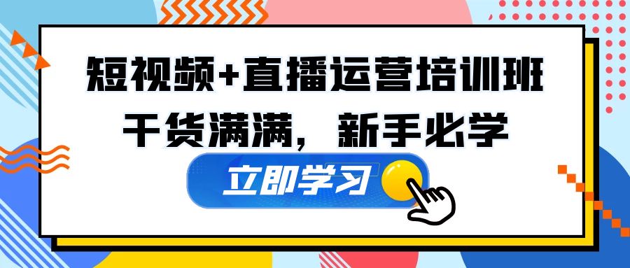 某培训全年短视频+直播运营培训班：干货满满，新手必学！-117资源网