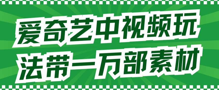 爱奇艺中视频玩法，不用担心版权问题（详情教程+一万部素材）-117资源网